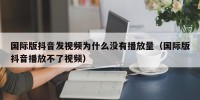 国际版抖音发视频为什么没有播放量（国际版抖音播放不了视频）