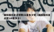 国际版抖音点赞数1k是多少赞（国际版抖音点赞1m是多少）