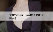 登陆Twitter（ipad怎么登陆twitter）