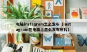 电脑instagram怎么发布（instagram在电脑上怎么发布照片）