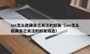 ins怎么隐藏自己关注的好友（ins怎么隐藏自己关注的好友动态）