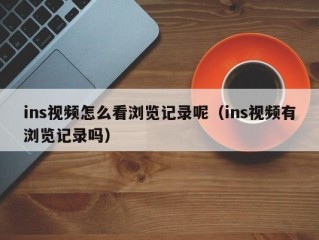 ins视频怎么看浏览记录呢（ins视频有浏览记录吗）