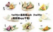 twitter最新版apk（twitter最新版app下载）