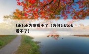 tiktok为啥看不了（为何tiktok看不了）