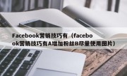 Facebook营销技巧有（facebook营销技巧有A增加粉丝B尽量使用图片）