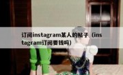 订阅instagram某人的帖子（instagram订阅要钱吗）