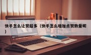 快手怎么让赞超多（快手怎么增加点赞数量呢）