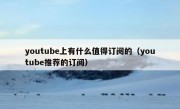youtube上有什么值得订阅的（youtube推荐的订阅）