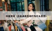 抖音资讯（抖音资讯互动行为什么意思）