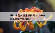tiktok怎么绑定手机号（tiktok怎么绑定手机号码）