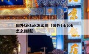 国外tiktok怎么用（国外tiktok怎么赚钱）