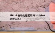 tiktok自动化运营软件（tiktok运营工具）