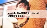 youtube新人没播放量（youtube播放量多少算高）