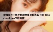 微博官方下载手机版苹果电脑怎么下载（macbookpro下载微博）
