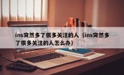 ins突然多了很多关注的人（ins突然多了很多关注的人怎么办）