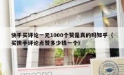 快手买评论一元1000个赞是真的吗知乎（买快手评论点赞多少钱一个）