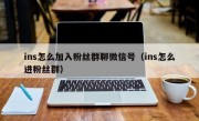 ins怎么加入粉丝群聊微信号（ins怎么进粉丝群）
