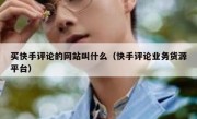 买快手评论的网站叫什么（快手评论业务货源平台）