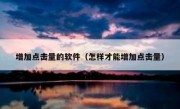 增加点击量的软件（怎样才能增加点击量）