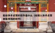 能给快手点赞的软件是什么（给别人快手点赞就能挣钱的软件）