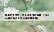 苹果的查找为什么无法连接服务器（iphone查找为什么无法连接服务器）