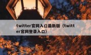twitter官网入口最新版（twitter官网登录入口）