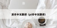 派币中文翻译（pi币中文翻译）