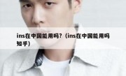 ins在中国能用吗?（ins在中国能用吗知乎）