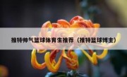 推特帅气篮球体育生推荐（推特篮球博主）