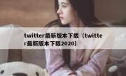 twitter最新版本下载（twitter最新版本下载2020）
