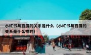 小红书与百度的关系是什么（小红书与百度的关系是什么样的）