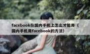 facebook在国内手机上怎么才能用（国内手机用facebook的方法）