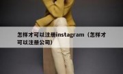 怎样才可以注册instagram（怎样才可以注册公司）