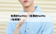 免费的twitter（免费的twitter加速器）