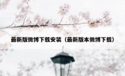 最新版微博下载安装（最新版本微博下载）