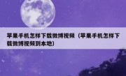 苹果手机怎样下载微博视频（苹果手机怎样下载微博视频到本地）