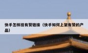 快手怎样挂有赞链接（快手如何上架有赞的产品）