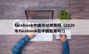 facebook中国可以使用吗（2020年facebook在中国能用吗?）