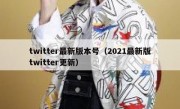 twitter最新版本号（2021最新版twitter更新）