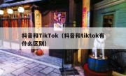 抖音和TikTok（抖音和tiktok有什么区别）