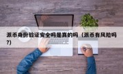 派币身份验证安全吗是真的吗（派币有风险吗?）