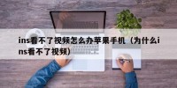 ins看不了视频怎么办苹果手机（为什么ins看不了视频）