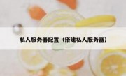 私人服务器配置（搭建私人服务器）