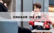 万利抖音点赞（抖音 点赞）