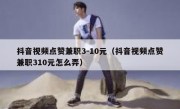 抖音视频点赞兼职3-10元（抖音视频点赞兼职310元怎么弄）