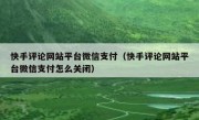 快手评论网站平台微信支付（快手评论网站平台微信支付怎么关闭）
