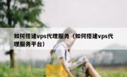如何搭建vps代理服务（如何搭建vps代理服务平台）