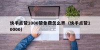 快手点赞1000赞免费怎么弄（快手点赞10000）