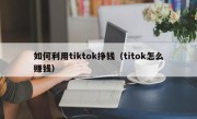 如何利用tiktok挣钱（titok怎么赚钱）