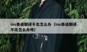 ins泰语翻译不出怎么办（ins泰语翻译不出怎么办呀）